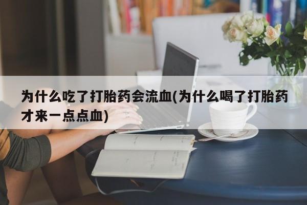 私人打胎药大月份胎停药为什么吃了打胎药会流血(为什么喝了打胎药才来一点点血)