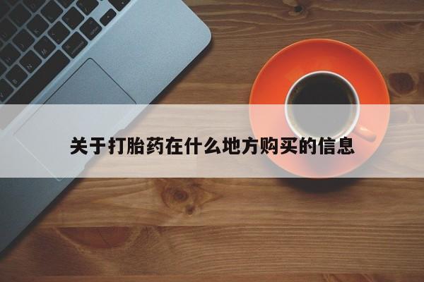 私人打胎药大月份胎停药关于打胎药在什么地方购买的信息