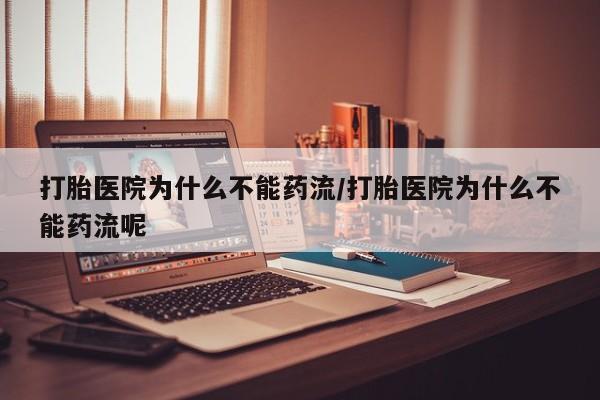 私人打胎药大月份胎停药打胎医院为什么不能药流/打胎医院为什么不能药流呢