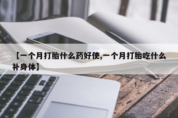 私人打胎药大月份胎停药【一个月打胎什么药好使,一个月打胎吃什么补身体】
