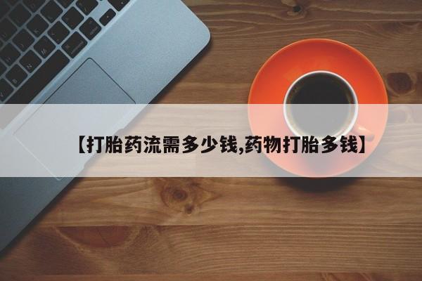 私人打胎药大月份胎停药【打胎药流需多少钱,药物打胎多钱】