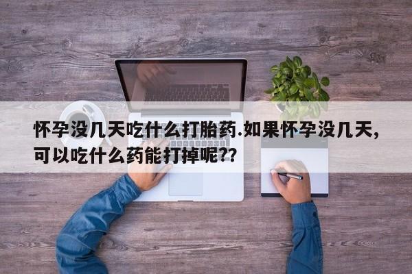 私人打胎药大月份胎停药怀孕没几天吃什么打胎药.如果怀孕没几天,可以吃什么药能打掉呢?？