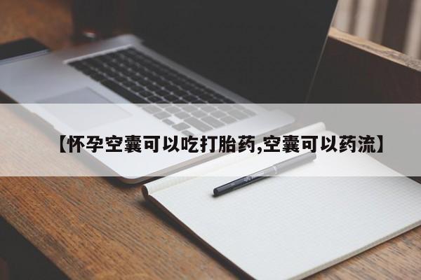 私人打胎药大月份胎停药【怀孕空囊可以吃打胎药,空囊可以药流】