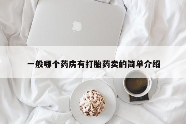 私人打胎药大月份胎停药一般哪个药房有打胎药卖的简单介绍
