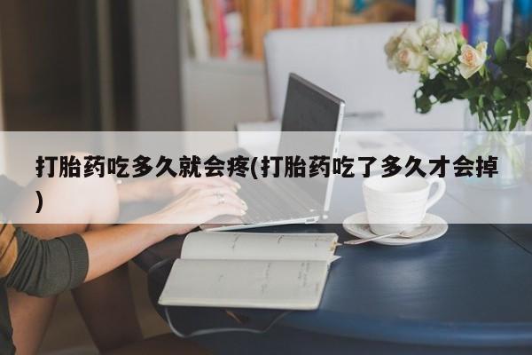 私人打胎药大月份胎停药打胎药吃多久就会疼(打胎药吃了多久才会掉)