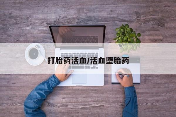 私人打胎药大月份胎停药打胎药活血/活血堕胎药