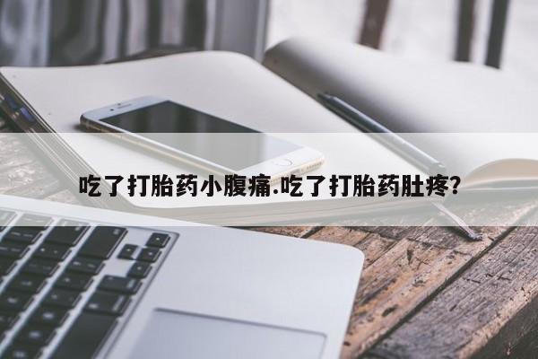 私人打胎药大月份胎停药吃了打胎药小腹痛.吃了打胎药肚疼？