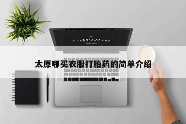 私人打胎药大月份胎停药太原哪买衣服打胎药的简单介绍