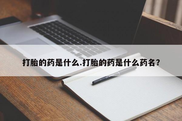 私人打胎药大月份胎停药打胎的药是什么.打胎的药是什么药名？