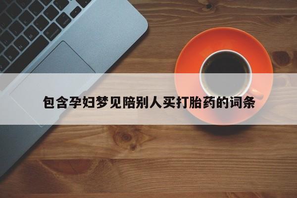 私人打胎药大月份胎停药包含孕妇梦见陪别人买打胎药的词条