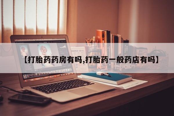 私人打胎药大月份胎停药【打胎药药房有吗,打胎药一般药店有吗】