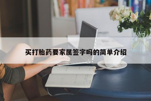 私人打胎药大月份胎停药买打胎药要家属签字吗的简单介绍