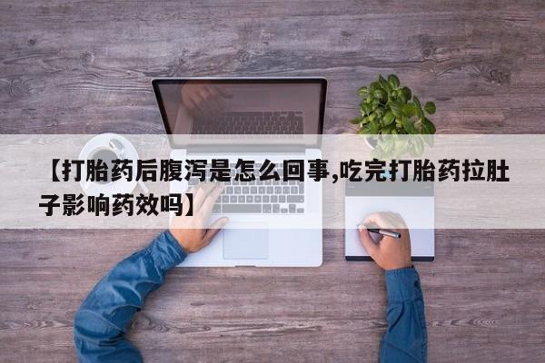 私人打胎药大月份胎停药【打胎药后腹泻是怎么回事,吃完打胎药拉肚子影响药效吗】
