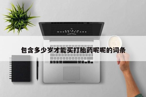 私人打胎药大月份胎停药包含多少岁才能买打胎药呢呢的词条