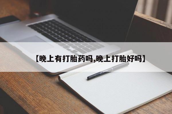 私人打胎药大月份胎停药【晚上有打胎药吗,晚上打胎好吗】