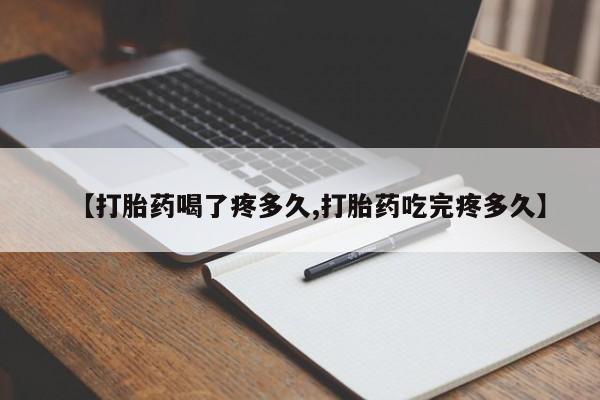 私人打胎药大月份胎停药【打胎药喝了疼多久,打胎药吃完疼多久】